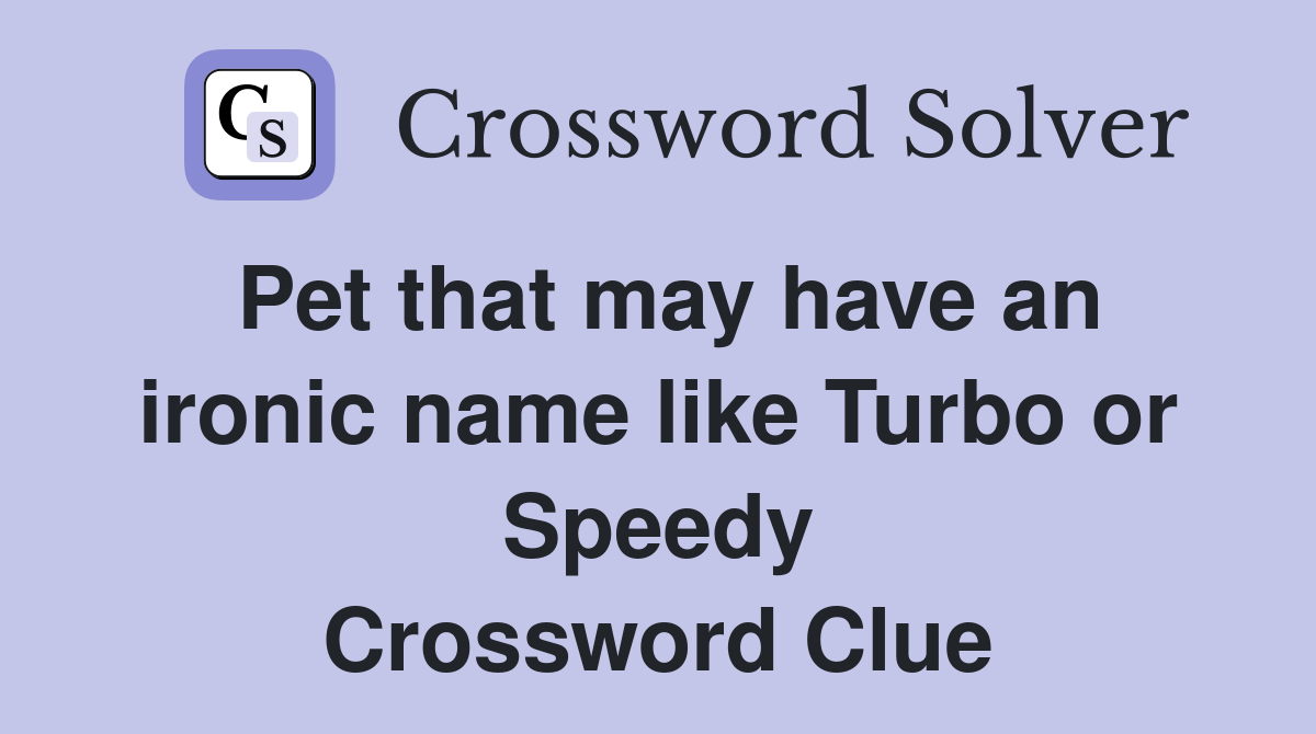 Pet that may have an ironic name like Turbo or Speedy Crossword Clue Answers Crossword Solver